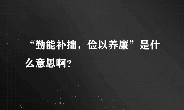 “勤能补拙，俭以养廉”是什么意思啊？