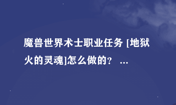 魔兽世界术士职业任务 [地狱火的灵魂]怎么做的？ ``要打什么怪才行啊？？？？？