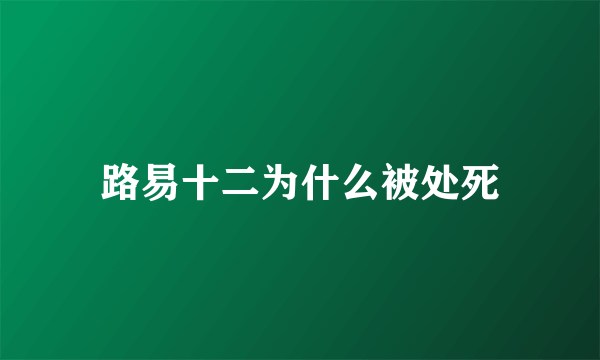 路易十二为什么被处死