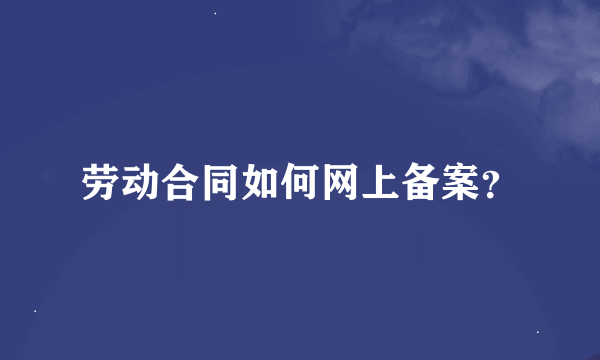 劳动合同如何网上备案？