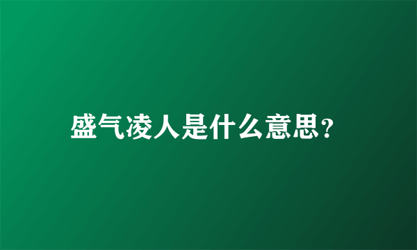 盛气凌人是什么意思？