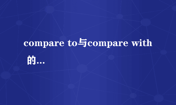 compare to与compare with 的区别是什么？