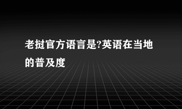 老挝官方语言是?英语在当地的普及度