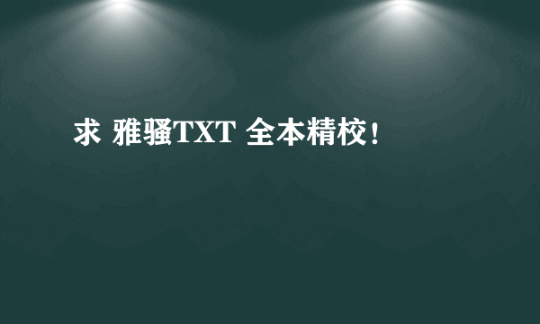 求 雅骚TXT 全本精校！