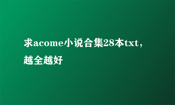 求acome小说合集28本txt，越全越好