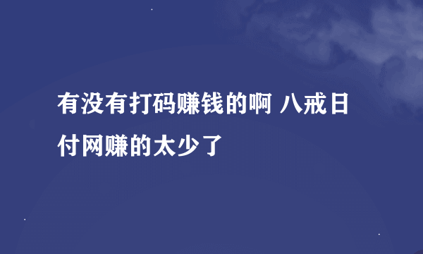 有没有打码赚钱的啊 八戒日付网赚的太少了