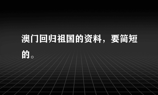 澳门回归祖国的资料，要简短的。