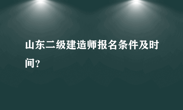 山东二级建造师报名条件及时间？