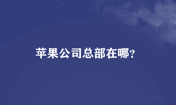 苹果公司总部在哪？