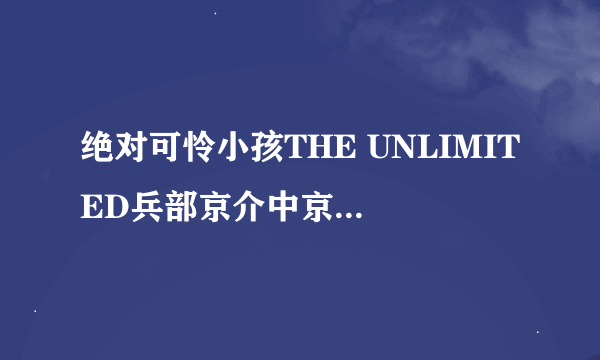 绝对可怜小孩THE UNLIMITED兵部京介中京介怎么了