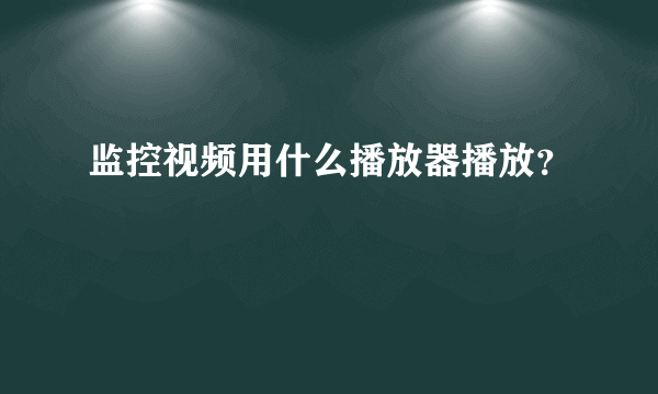 监控视频用什么播放器播放？