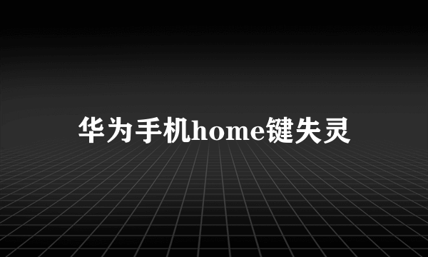 华为手机home键失灵