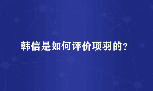 韩信是如何评价项羽的？