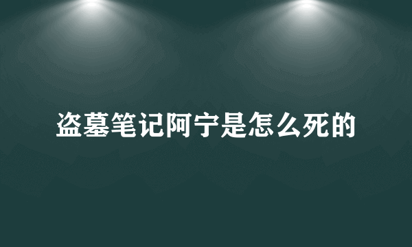 盗墓笔记阿宁是怎么死的