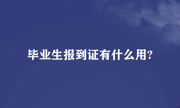 毕业生报到证有什么用?