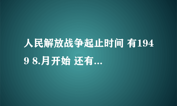 人民解放战争起止时间 有1949 8.月开始 还有1946年开始 哪个对？