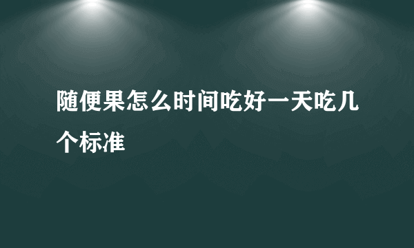 随便果怎么时间吃好一天吃几个标准