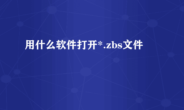 用什么软件打开*.zbs文件