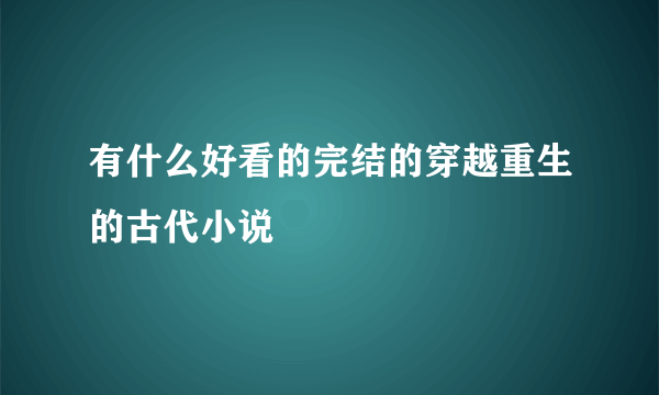 有什么好看的完结的穿越重生的古代小说