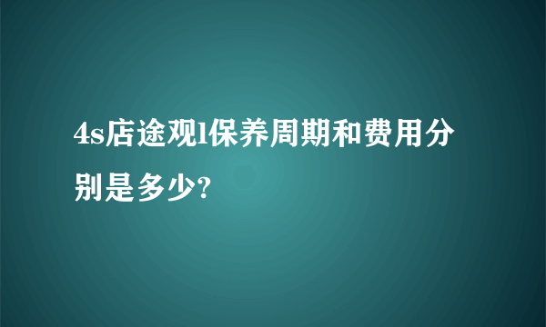 4s店途观l保养周期和费用分别是多少?