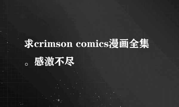 求crimson comics漫画全集。感激不尽