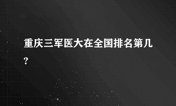 重庆三军医大在全国排名第几?