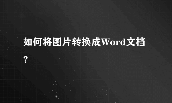 如何将图片转换成Word文档？