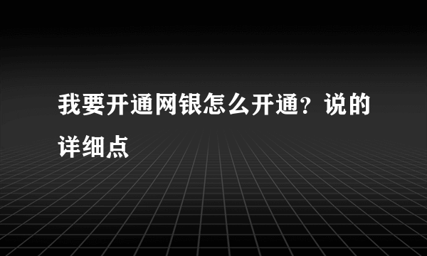 我要开通网银怎么开通？说的详细点