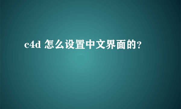 c4d 怎么设置中文界面的？