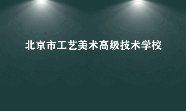 北京市工艺美术高级技术学校