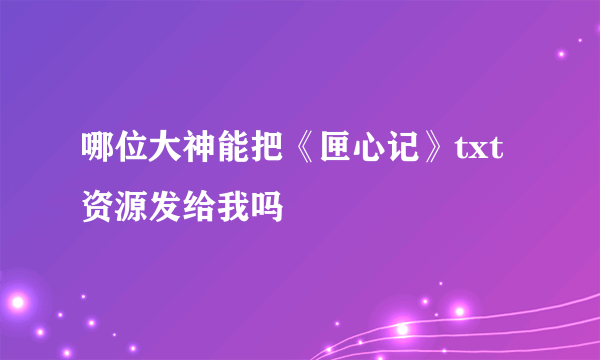 哪位大神能把《匣心记》txt资源发给我吗