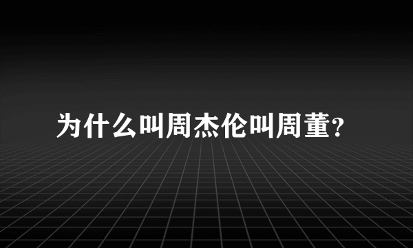 为什么叫周杰伦叫周董？