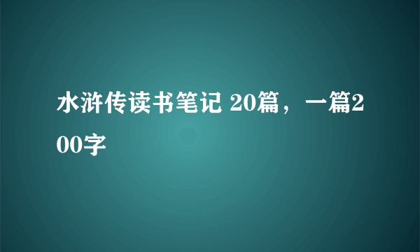 水浒传读书笔记 20篇，一篇200字