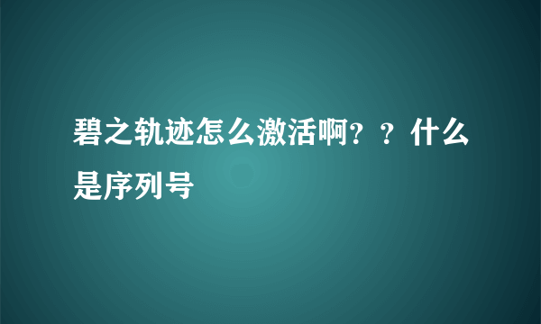 碧之轨迹怎么激活啊？？什么是序列号