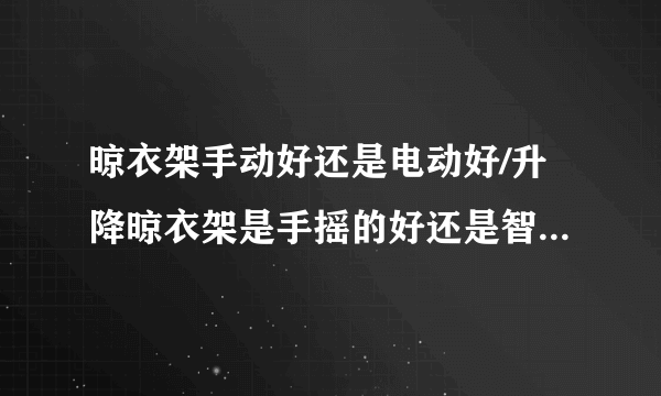 晾衣架手动好还是电动好/升降晾衣架是手摇的好还是智能电动的好