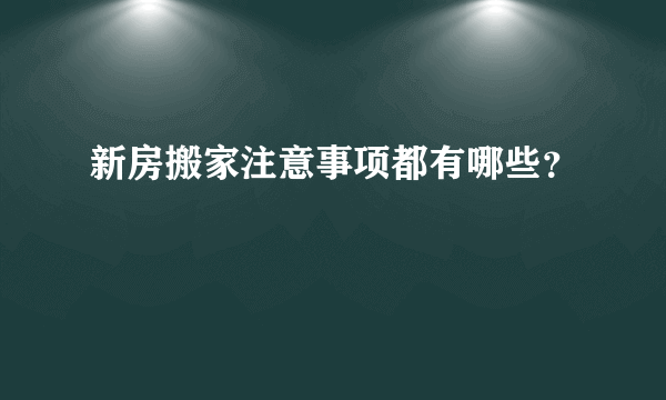 新房搬家注意事项都有哪些？