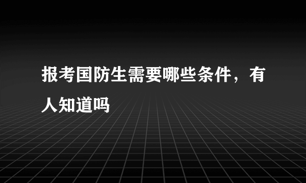 报考国防生需要哪些条件，有人知道吗