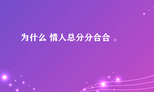 为什么 情人总分分合合 。