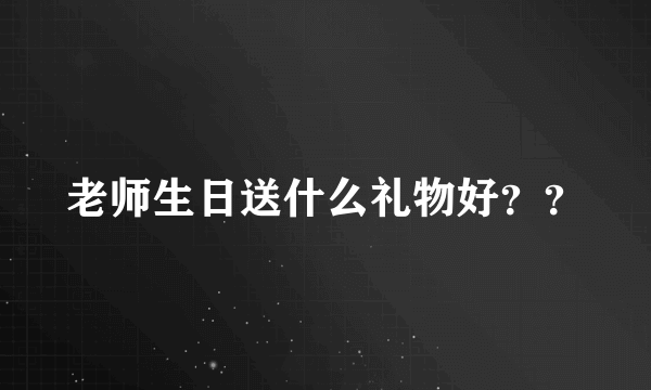 老师生日送什么礼物好？？