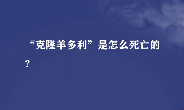 “克隆羊多利”是怎么死亡的？