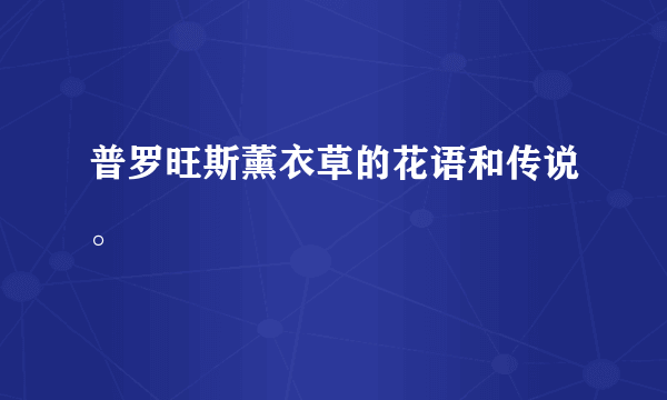 普罗旺斯薰衣草的花语和传说。