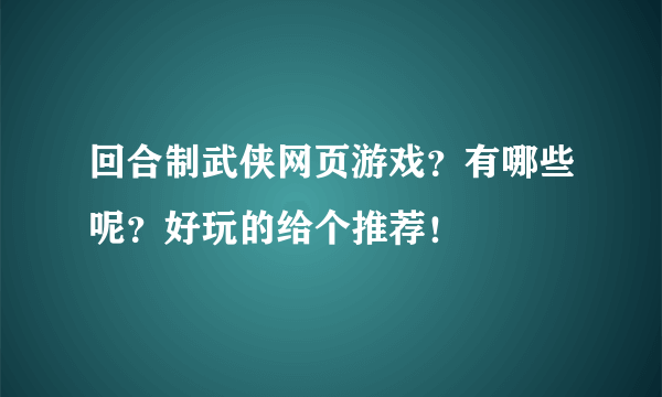 回合制武侠网页游戏？有哪些呢？好玩的给个推荐！