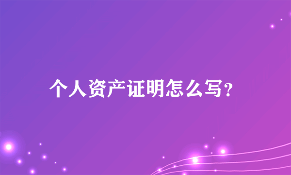 个人资产证明怎么写？