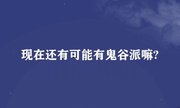 现在还有可能有鬼谷派嘛?