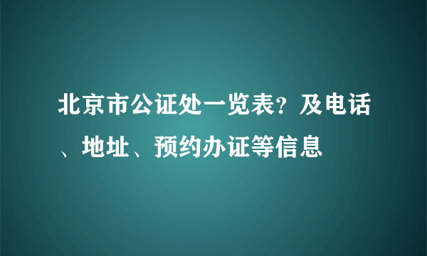 北京市公证处一览表？及电话、地址、预约办证等信息