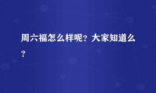 周六福怎么样呢？大家知道么？