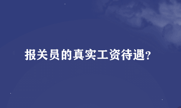 报关员的真实工资待遇？