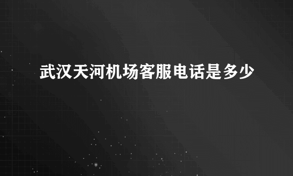 武汉天河机场客服电话是多少