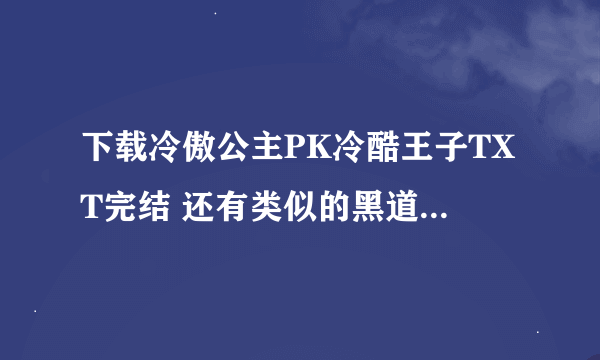 下载冷傲公主PK冷酷王子TXT完结 还有类似的黑道校园小说 谢谢