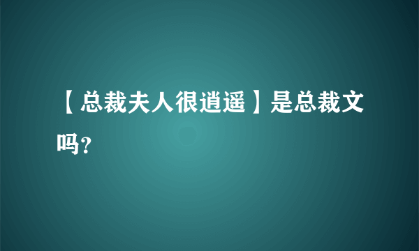 【总裁夫人很逍遥】是总裁文吗？